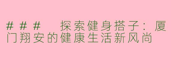 ### 探索健身搭子：厦门翔安的健康生活新风尚