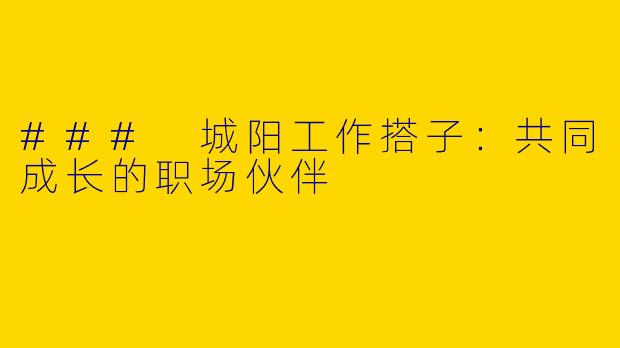 ### 城阳工作搭子：共同成长的职场伙伴