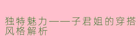 独特魅力——子君姐的穿搭风格解析