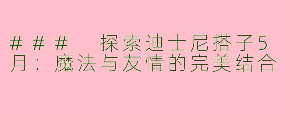 ### 探索迪士尼搭子5月：魔法与友情的完美结合
