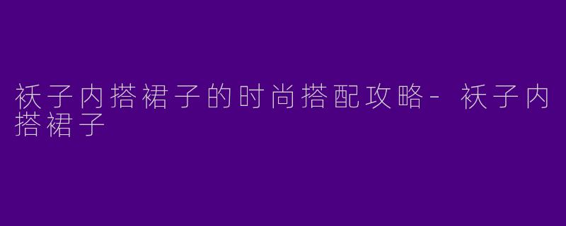 袄子内搭裙子的时尚搭配攻略-袄子内搭裙子