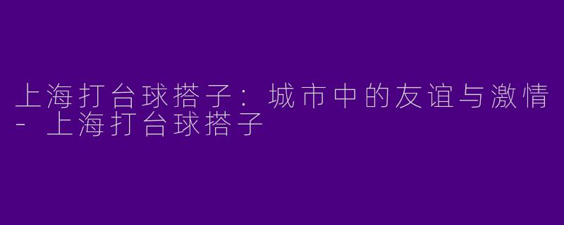 上海打台球搭子：城市中的友谊与激情