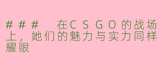 ### 在CSGO的战场上，她们的魅力与实力同样耀眼
