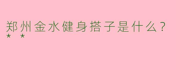 郑州金水健身搭子是什么?**