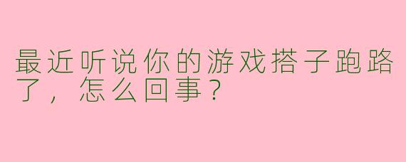最近听说你的游戏搭子跑路了，怎么回事？