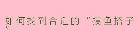 如何找到合适的“摸鱼搭子”