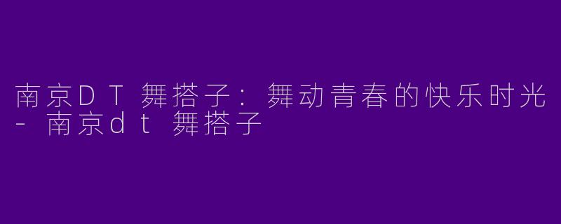 南京DT舞搭子：舞动青春的快乐时光-南京dt舞搭子
