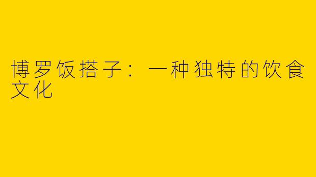 博罗饭搭子：一种独特的饮食文化