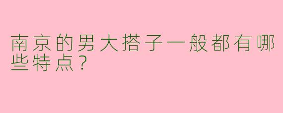 南京的男大搭子一般都有哪些特点？