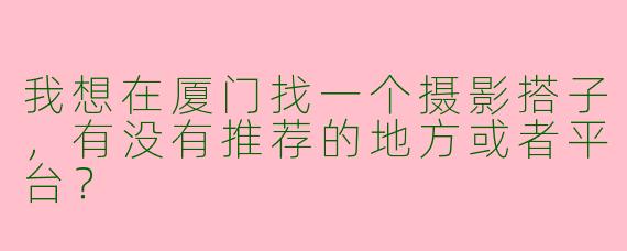 我想在厦门找一个摄影搭子，有没有推荐的地方或者平台？