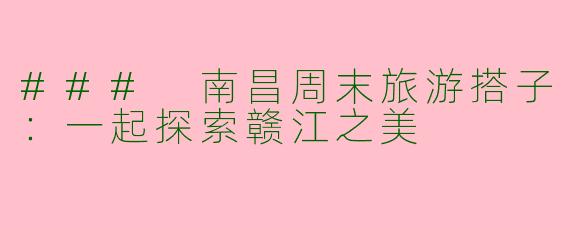 ### 南昌周末旅游搭子：一起探索赣江之美