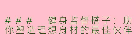 ### 健身监督搭子：助你塑造理想身材的最佳伙伴