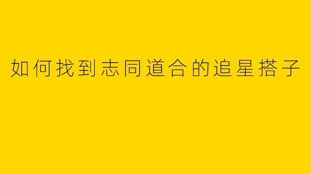 如何找到志同道合的追星搭子