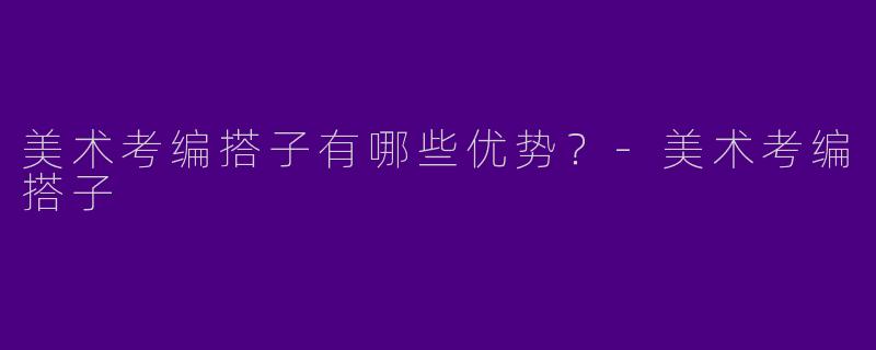 美术考编搭子有哪些优势?