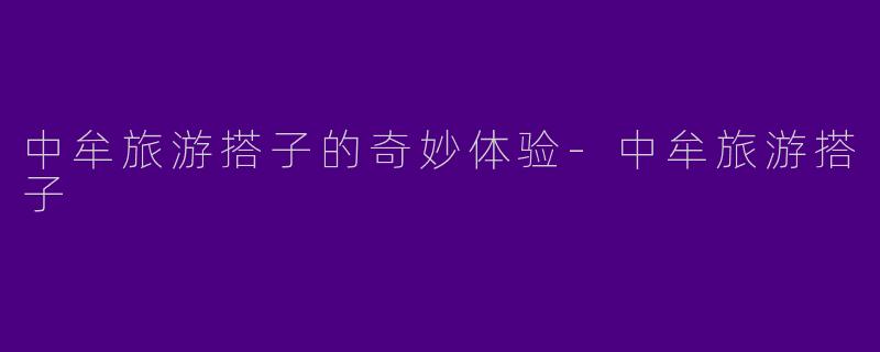 中牟旅游搭子的奇妙体验-中牟旅游搭子