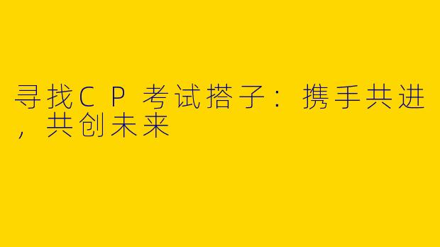 寻找CP考试搭子：携手共进，共创未来