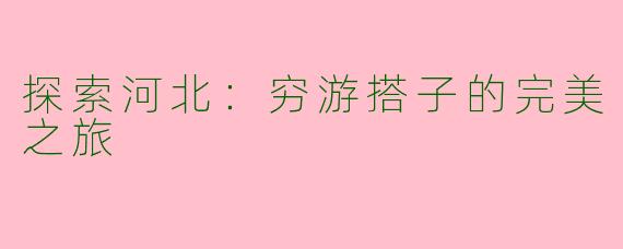 探索河北：穷游搭子的完美之旅