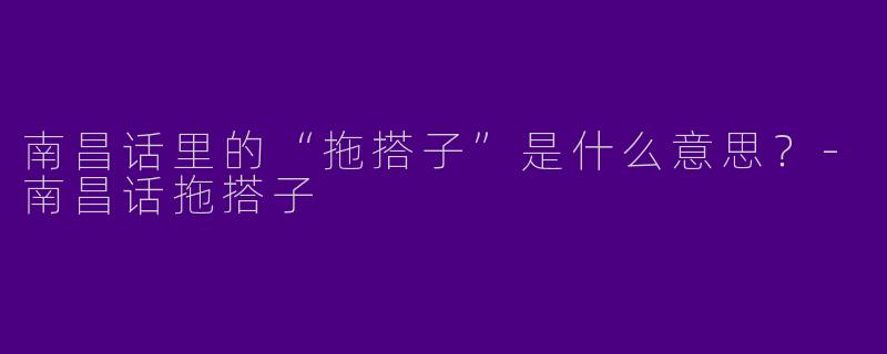 南昌话里的“拖搭子”是什么意思？