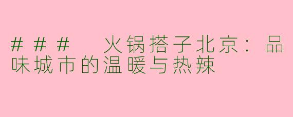 ### 火锅搭子北京：品味城市的温暖与热辣