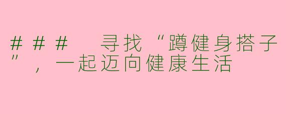 ### 寻找“蹲健身搭子”，一起迈向健康生活
