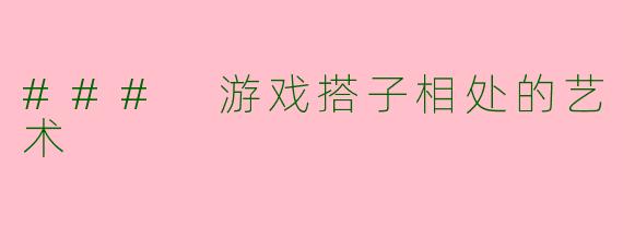 ### 游戏搭子相处的艺术