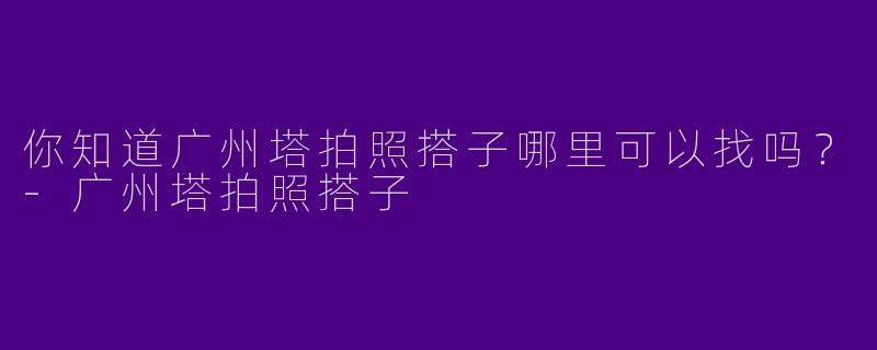 你知道广州塔拍照搭子哪里可以找吗?