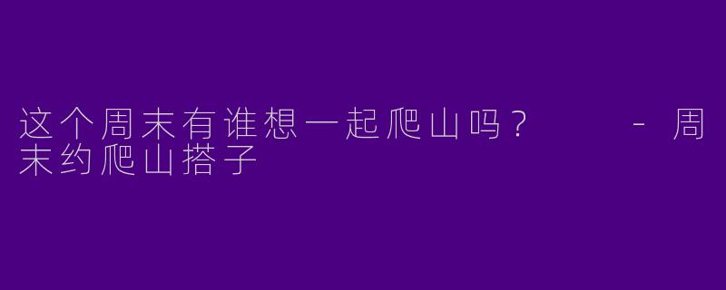 这个周末有谁想一起爬山吗?