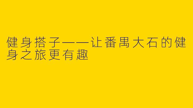 健身搭子——让番禺大石的健身之旅更有趣