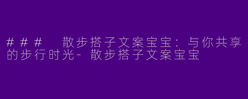 ### 散步搭子文案宝宝:与你共享的步行时光