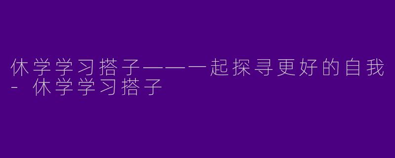 休学学习搭子——一起探寻更好的自我-休学学习搭子