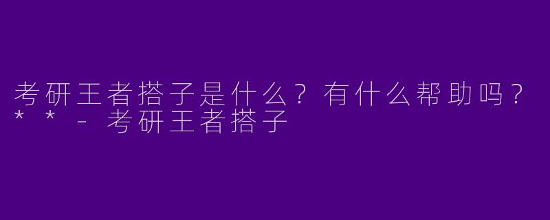 考研王者搭子是什么?有什么帮助吗?**