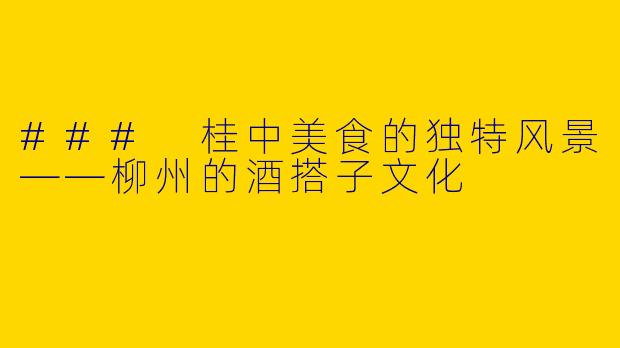 ### 桂中美食的独特风景——柳州的酒搭子文化