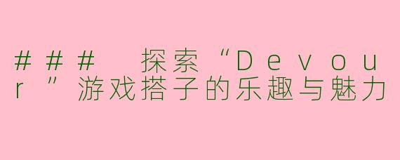 ### 探索“Devour”游戏搭子的乐趣与魅力