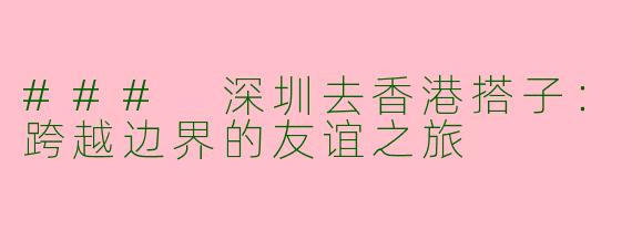 ### 深圳去香港搭子：跨越边界的友谊之旅