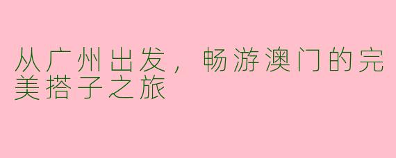 从广州出发，畅游澳门的完美搭子之旅