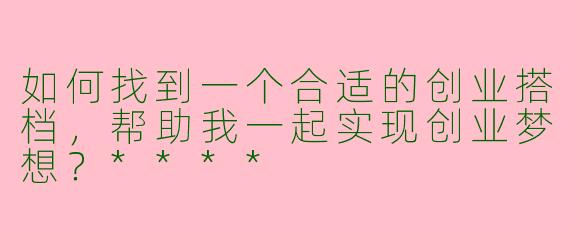 如何找到一个合适的创业搭档，帮助我一起实现创业梦想？****