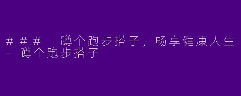 ### 蹲个跑步搭子，畅享健康人生-蹲个跑步搭子