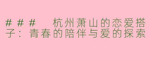 ### 杭州萧山的恋爱搭子：青春的陪伴与爱的探索