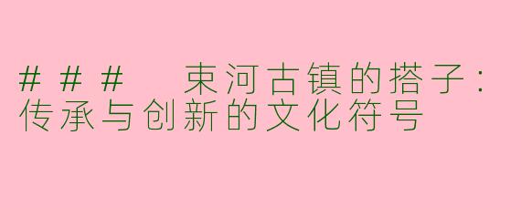 ### 束河古镇的搭子：传承与创新的文化符号