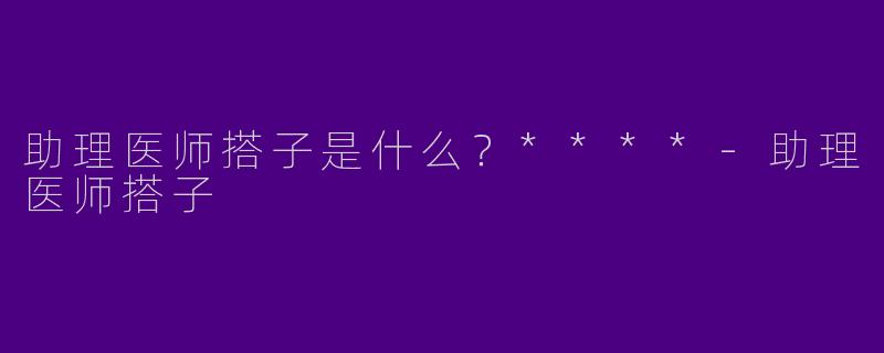 助理医师搭子是什么?****