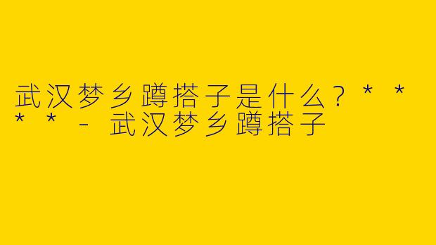 武汉梦乡蹲搭子是什么?****