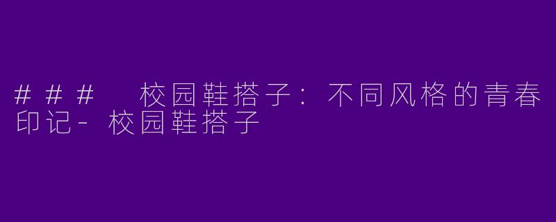 ### 校园鞋搭子：不同风格的青春印记-校园鞋搭子