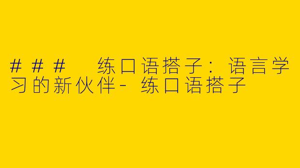 ### 练口语搭子：语言学习的新伙伴-练口语搭子