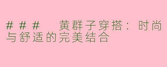 ### 黄群子穿搭：时尚与舒适的完美结合