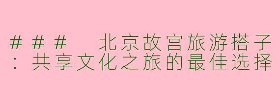 ### 北京故宫旅游搭子：共享文化之旅的最佳选择
