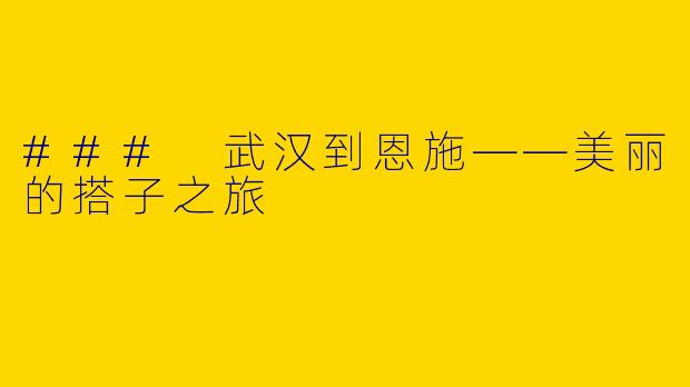 ### 武汉到恩施——美丽的搭子之旅