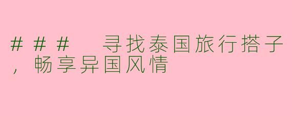 ### 寻找泰国旅行搭子，畅享异国风情