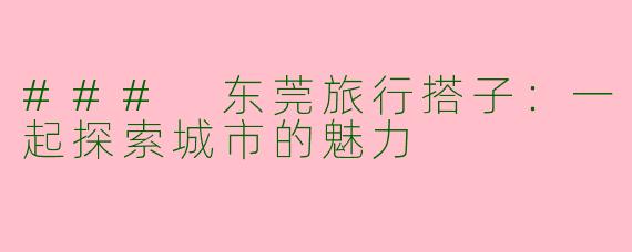 ### 东莞旅行搭子:一起探索城市的魅力