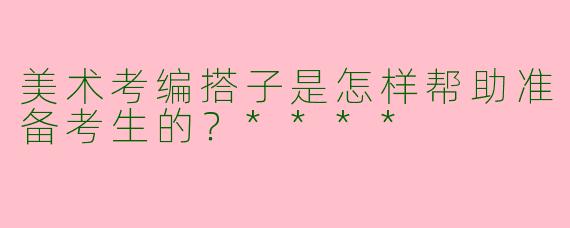 美术考编搭子是怎样帮助准备考生的？****