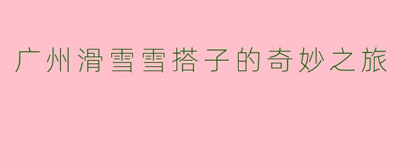 广州滑雪雪搭子的奇妙之旅